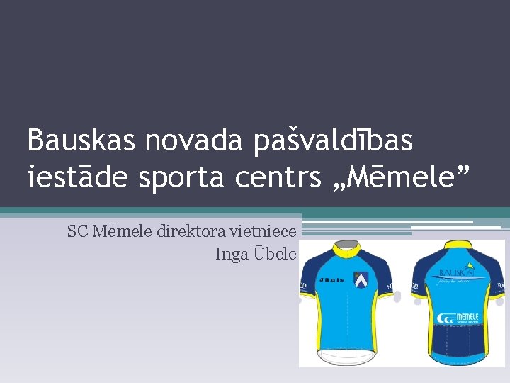 Bauskas novada pašvaldības iestāde sporta centrs „Mēmele” SC Mēmele direktora vietniece Inga Ūbele 