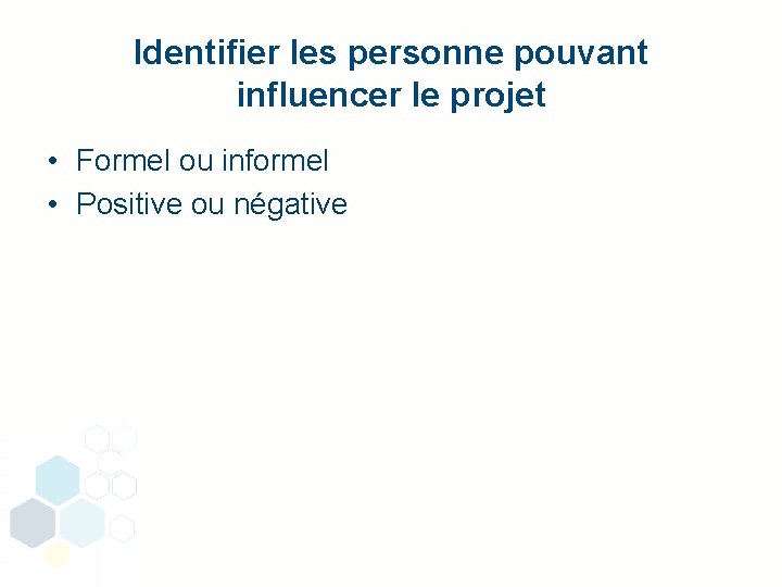 Identifier les personne pouvant influencer le projet • Formel ou informel • Positive ou