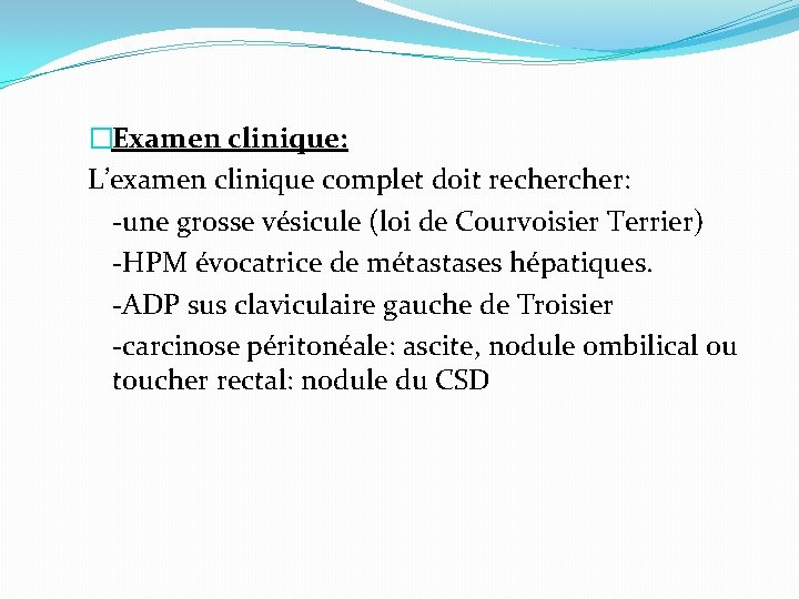 �Examen clinique: L’examen clinique complet doit recher: -une grosse vésicule (loi de Courvoisier Terrier)