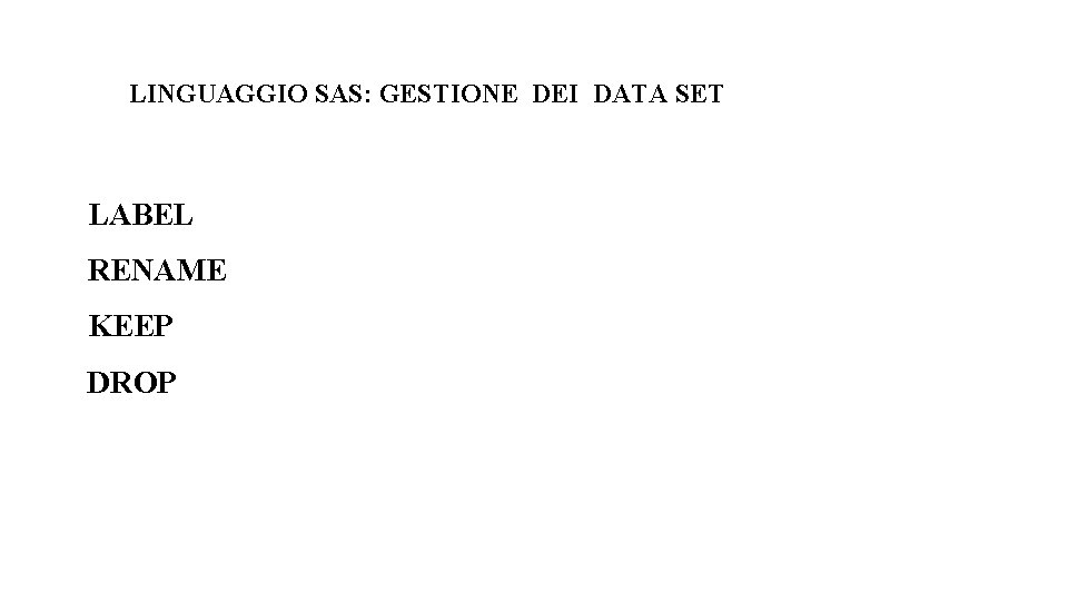 LINGUAGGIO SAS: GESTIONE DEI DATA SET LABEL RENAME KEEP DROP 