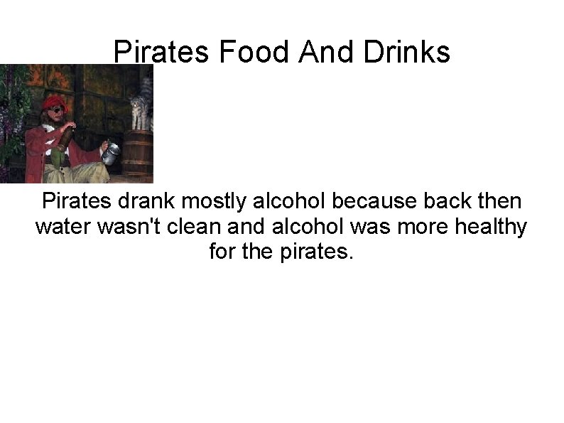 Pirates Food And Drinks Pirates drank mostly alcohol because back then water wasn't clean