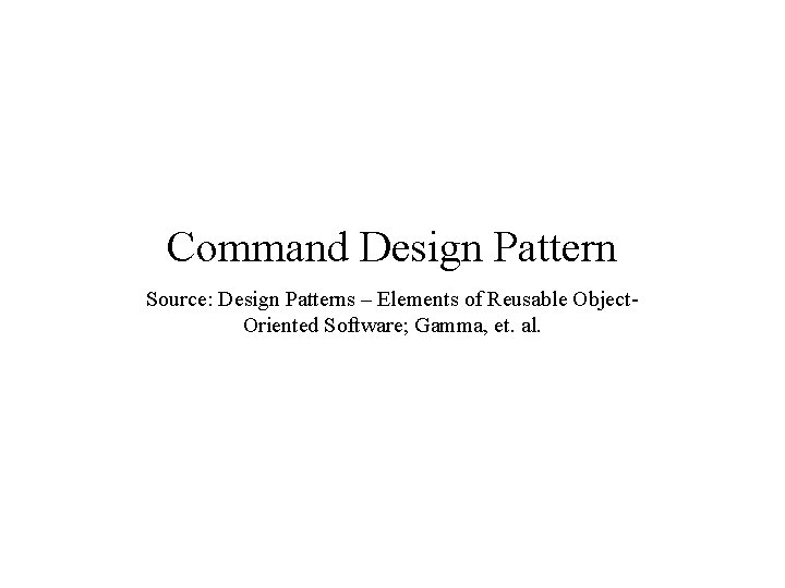 Command Design Pattern Source: Design Patterns – Elements of Reusable Object. Oriented Software; Gamma,