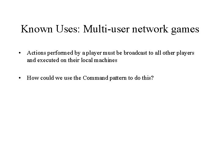 Known Uses: Multi-user network games • Actions performed by a player must be broadcast