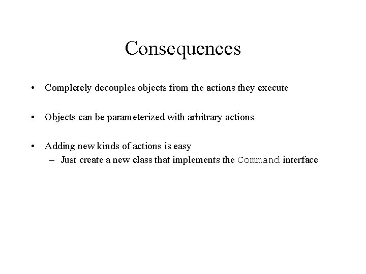 Consequences • Completely decouples objects from the actions they execute • Objects can be
