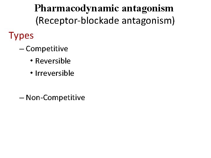 Pharmacodynamic antagonism (Receptor-blockade antagonism) Types – Competitive • Reversible • Irreversible – Non-Competitive 