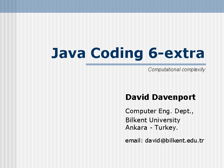 Java Coding 6 -extra Computational complexity David Davenport Computer Eng. Dept. , Bilkent University