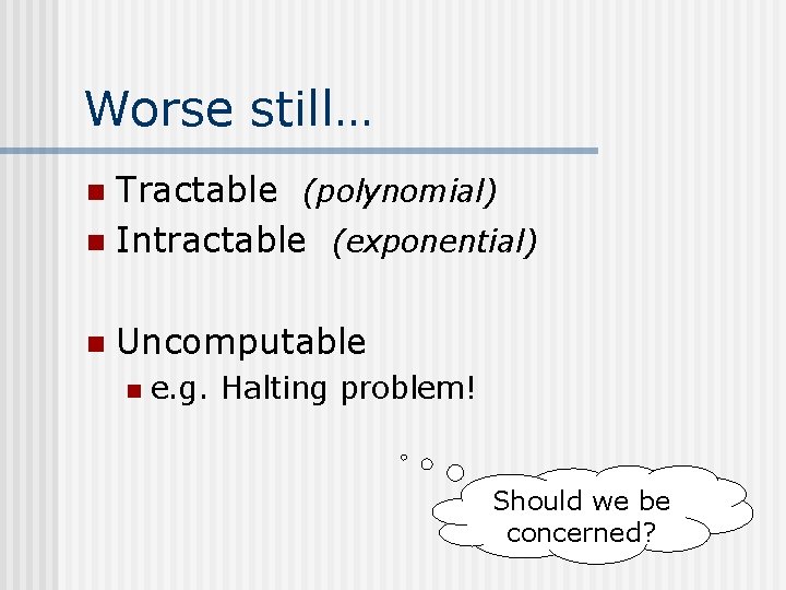 Worse still… Tractable (polynomial) n Intractable (exponential) n n Uncomputable n e. g. Halting