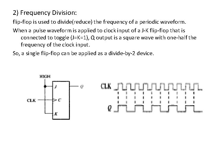 2) Frequency Division: flip-flop is used to divide(reduce) the frequency of a periodic waveform.