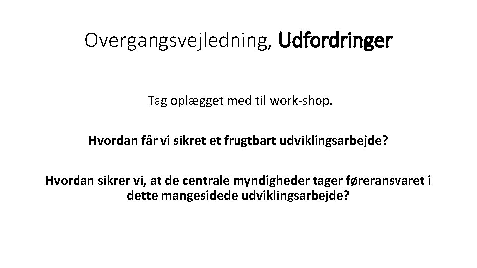 Overgangsvejledning, Udfordringer Tag oplægget med til work-shop. Hvordan får vi sikret et frugtbart udviklingsarbejde?