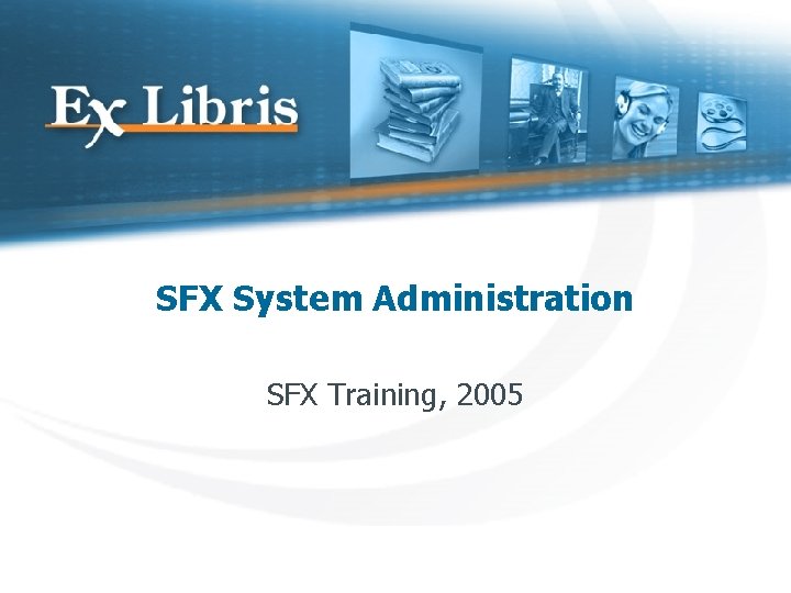 SFX System Administration SFX Training, 2005 