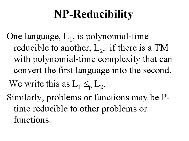 NP-Reducibility One language, L 1, is polynomial-time reducible to another, L 2, if there