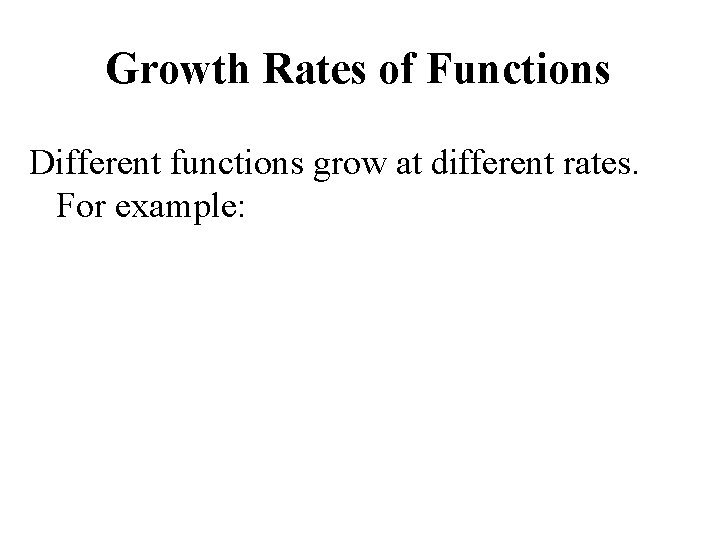 Growth Rates of Functions Different functions grow at different rates. For example: 