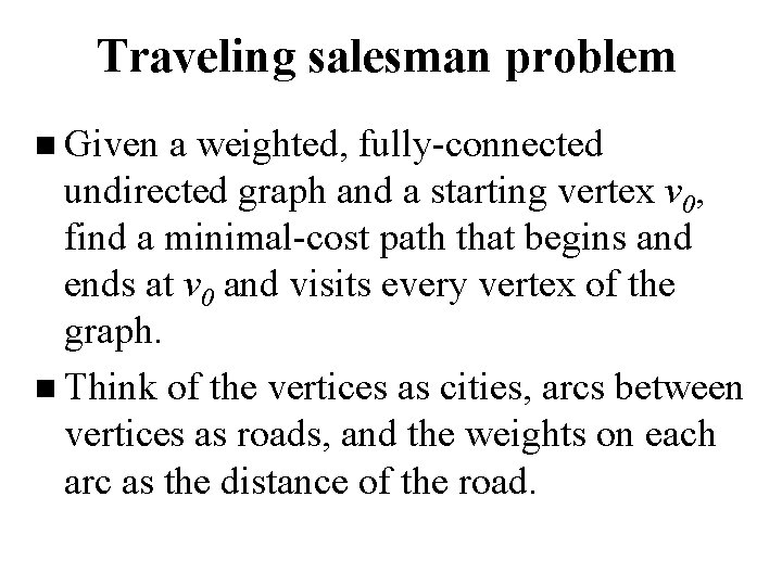 Traveling salesman problem n Given a weighted, fully-connected undirected graph and a starting vertex