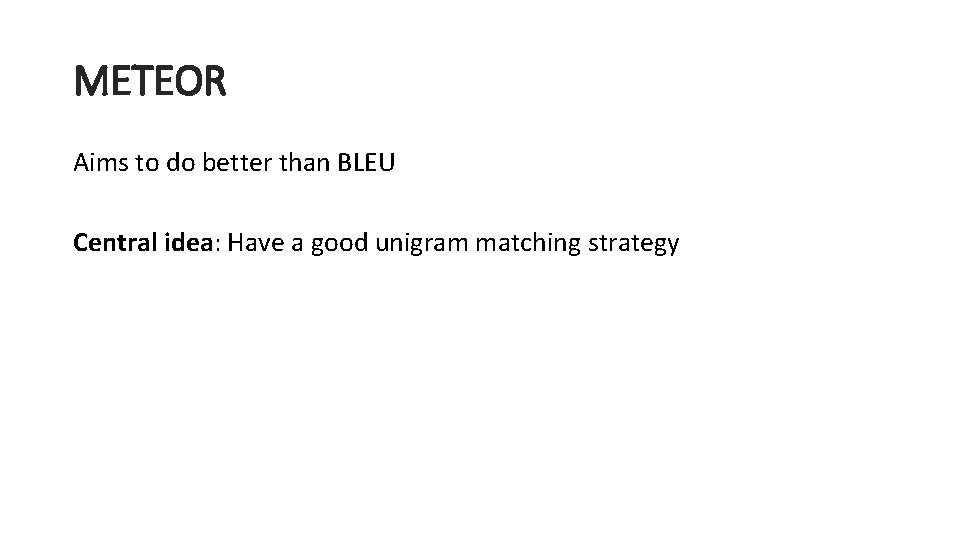 METEOR Aims to do better than BLEU Central idea: Have a good unigram matching METEOR Aims to do better than BLEU Central idea: Have a good unigram matching