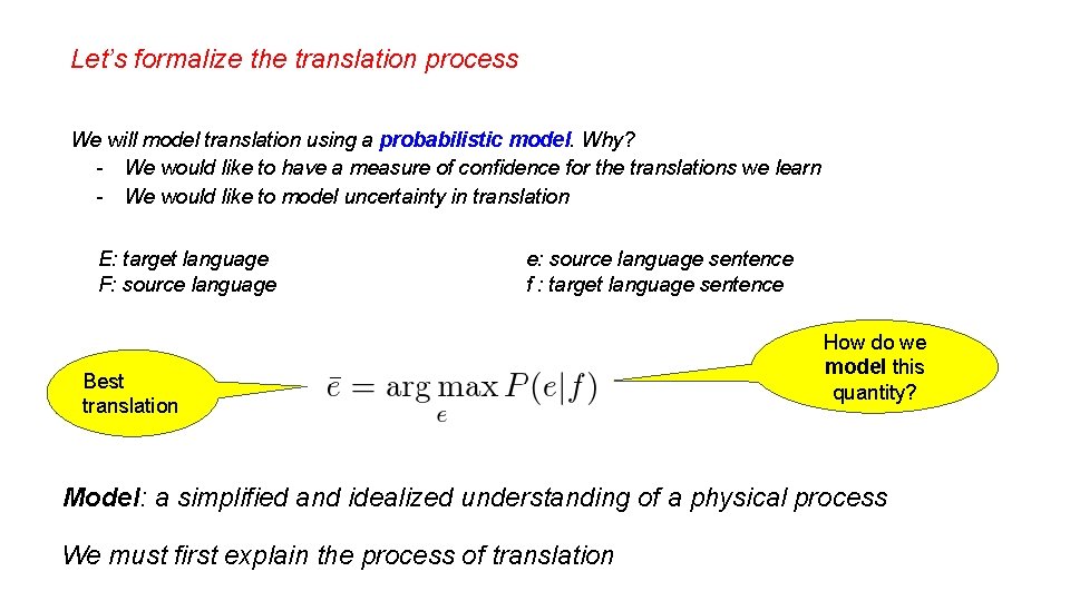 Let’s formalize the translation process We will model translation using a probabilistic model. Why? Let’s formalize the translation process We will model translation using a probabilistic model. Why?