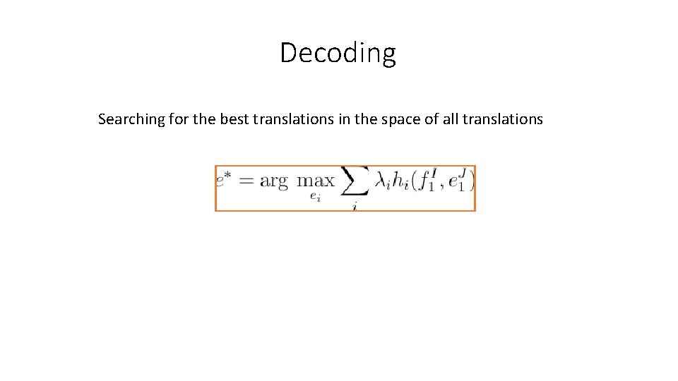 Decoding Searching for the best translations in the space of all translations Decoding Searching for the best translations in the space of all translations