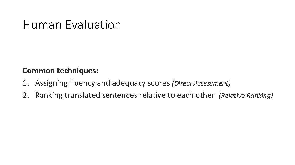 Human Evaluation Common techniques: 1. Assigning fluency and adequacy scores (Direct Assessment) 2. Ranking Human Evaluation Common techniques: 1. Assigning fluency and adequacy scores (Direct Assessment) 2. Ranking