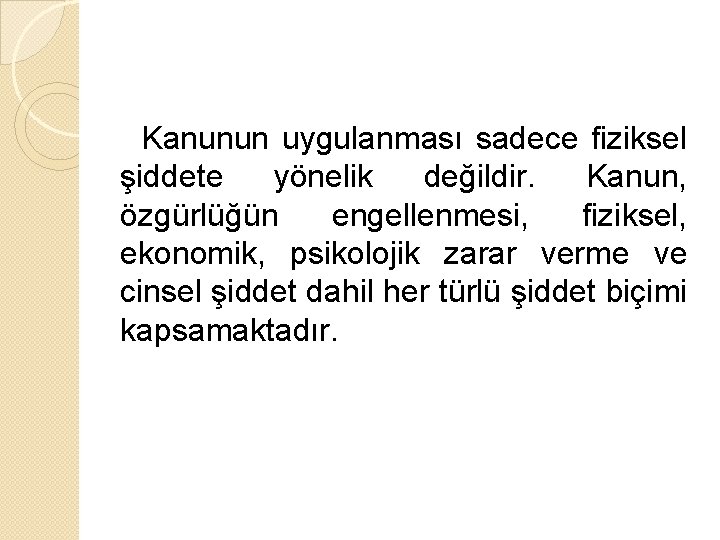 Kanunun uygulanması sadece fiziksel şiddete yönelik değildir. Kanun, özgürlüğün engellenmesi, fiziksel, ekonomik, psikolojik zarar