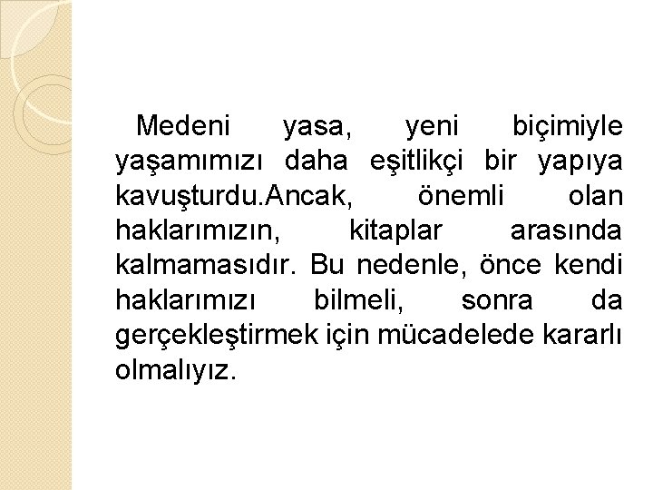 Medeni yasa, yeni biçimiyle yaşamımızı daha eşitlikçi bir yapıya kavuşturdu. Ancak, önemli olan haklarımızın,