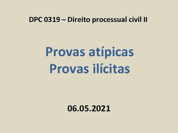 DPC 0319 – Direito processual civil II Provas atípicas Provas ilícitas 06. 05. 2021