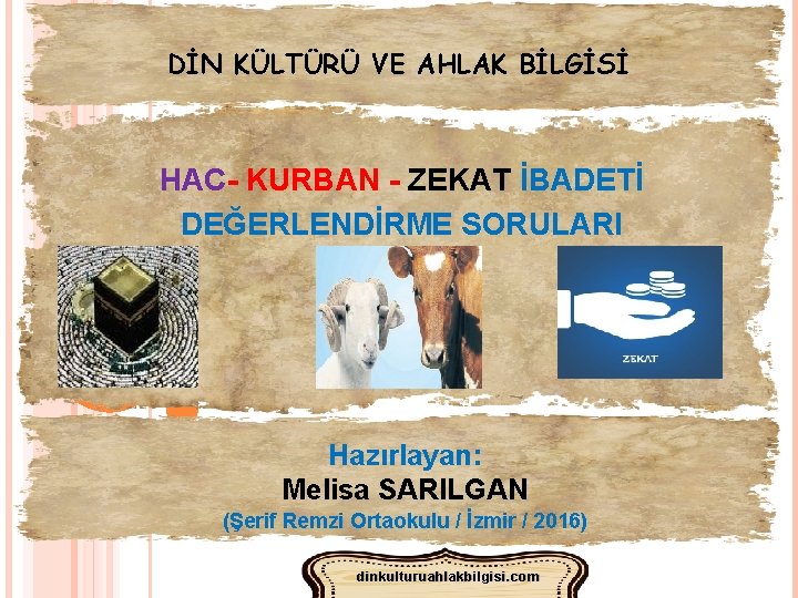 DİN KÜLTÜRÜ VE AHLAK BİLGİSİ HAC- KURBAN - ZEKAT İBADETİ DEĞERLENDİRME SORULARI Hazırlayan: Melisa