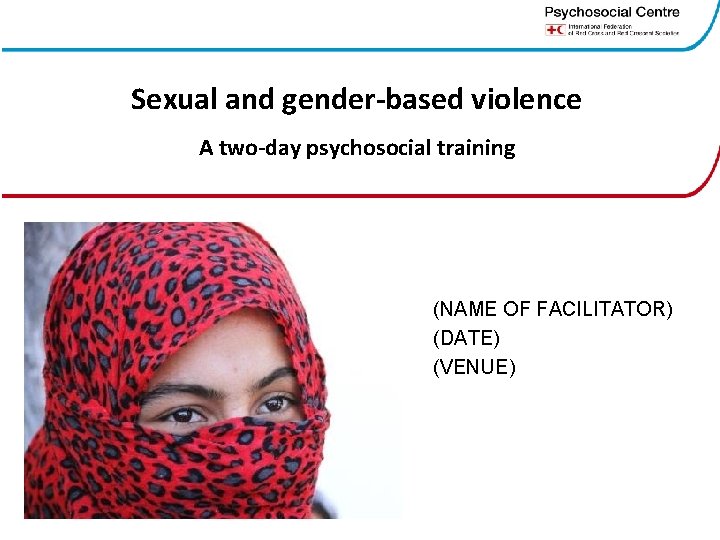 Sexual and gender-based violence A two-day psychosocial training (NAME OF FACILITATOR) (DATE) (VENUE) 