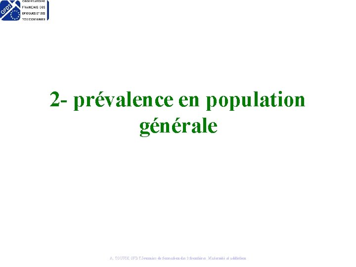 2 - prévalence en population générale A. TOUFIK OFDT Journées de formation des 3