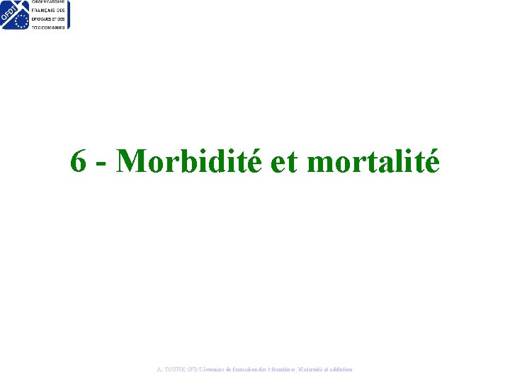 6 - Morbidité et mortalité A. TOUFIK OFDT Journées de formation des 3 frontières,