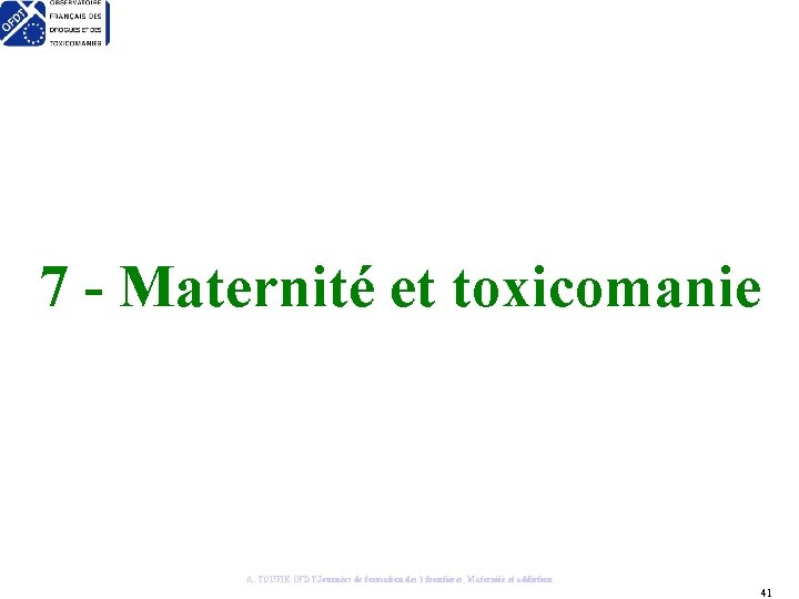 7 - Maternité et toxicomanie A. TOUFIK OFDT Journées de formation des 3 frontières,