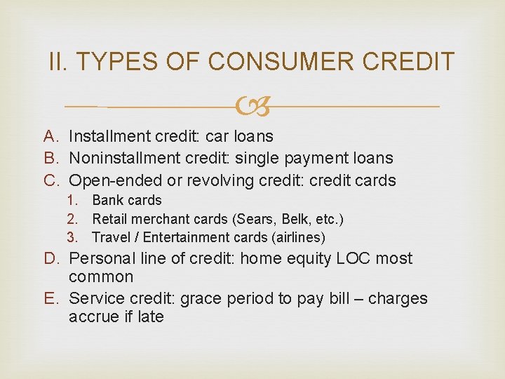 II. TYPES OF CONSUMER CREDIT A. Installment credit: car loans B. Noninstallment credit: single