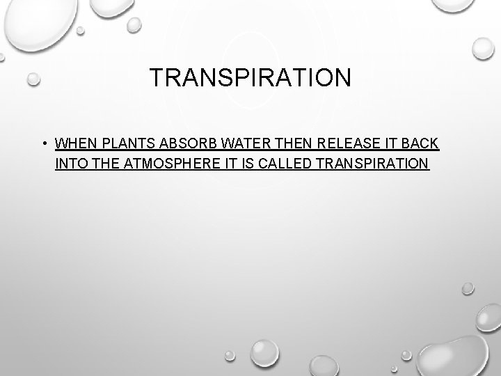 TRANSPIRATION • WHEN PLANTS ABSORB WATER THEN RELEASE IT BACK INTO THE ATMOSPHERE IT