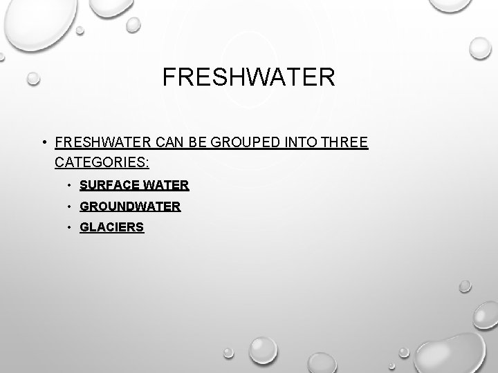FRESHWATER • FRESHWATER CAN BE GROUPED INTO THREE CATEGORIES: • SURFACE WATER • GROUNDWATER