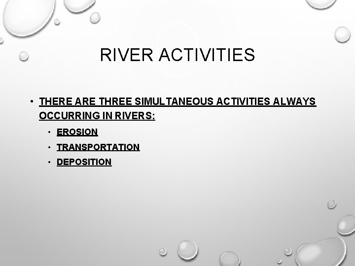 RIVER ACTIVITIES • THERE ARE THREE SIMULTANEOUS ACTIVITIES ALWAYS OCCURRING IN RIVERS: • EROSION