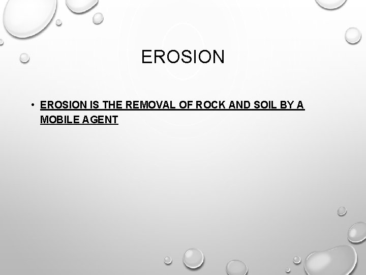 EROSION • EROSION IS THE REMOVAL OF ROCK AND SOIL BY A MOBILE AGENT