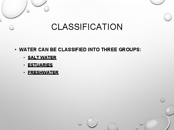 CLASSIFICATION • WATER CAN BE CLASSIFIED INTO THREE GROUPS: • SALT WATER • ESTUARIES
