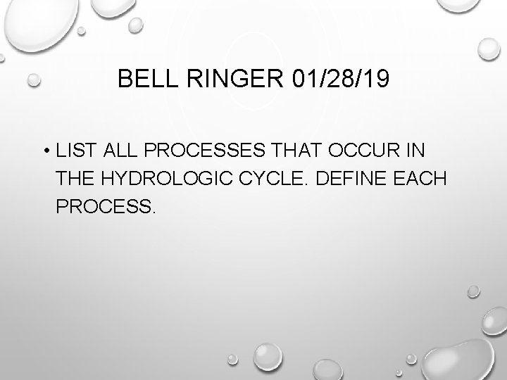 BELL RINGER 01/28/19 • LIST ALL PROCESSES THAT OCCUR IN THE HYDROLOGIC CYCLE. DEFINE