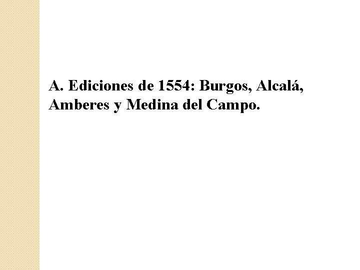 A. Ediciones de 1554: Burgos, Alcalá, Amberes y Medina del Campo. 