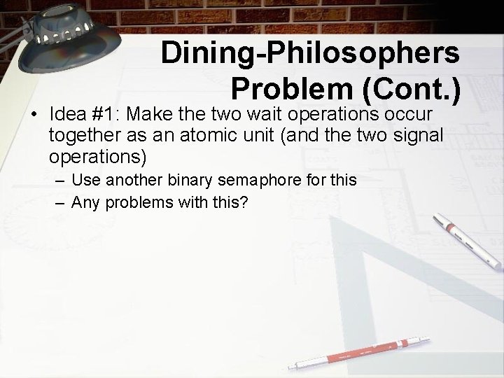 Dining-Philosophers Problem (Cont. ) • Idea #1: Make the two wait operations occur together