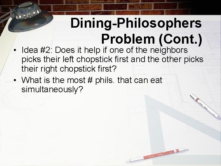 Dining-Philosophers Problem (Cont. ) • Idea #2: Does it help if one of the