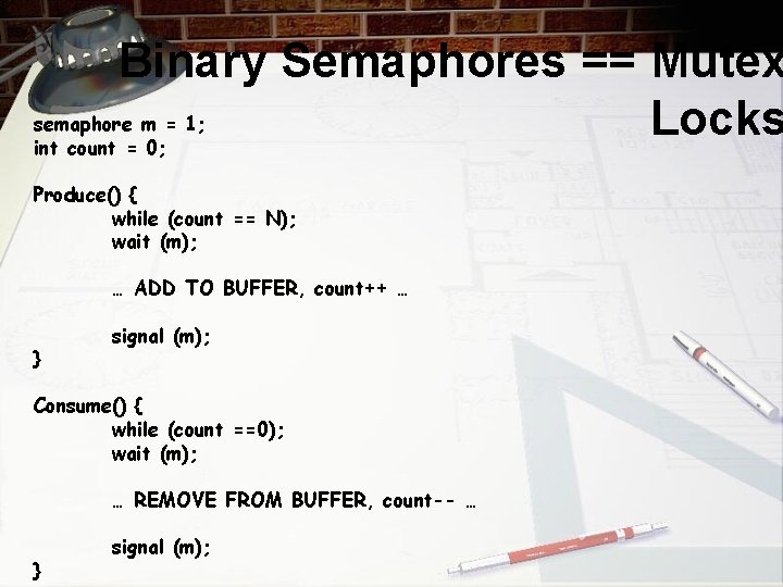 Binary Semaphores == Mutex semaphore m = 1; Locks int count = 0; Produce()