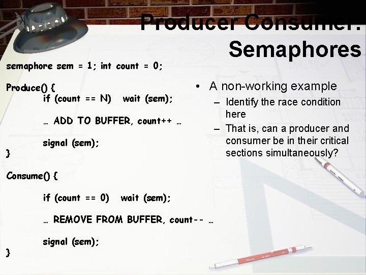 Producer Consumer: Semaphores semaphore sem = 1; int count = 0; Produce() { if
