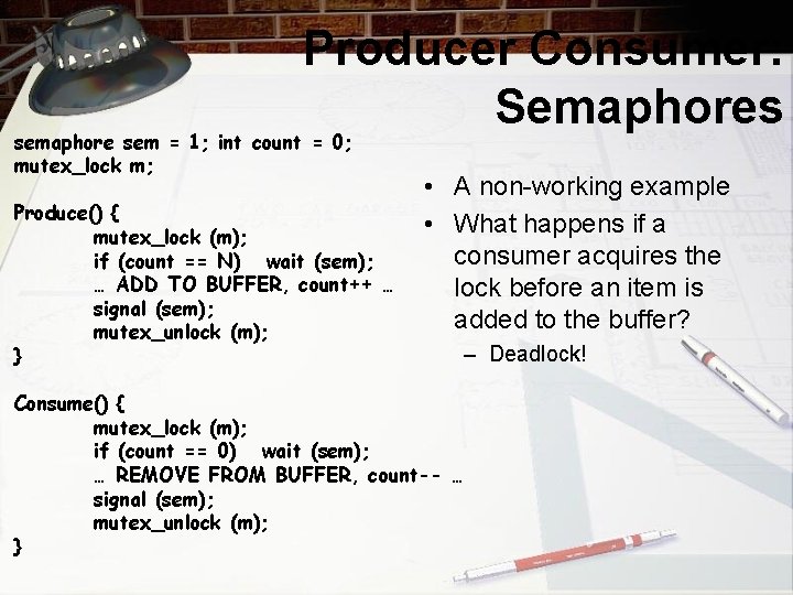 Producer Consumer: Semaphores semaphore sem = 1; int count = 0; mutex_lock m; Produce()