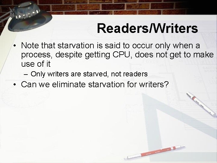 Readers/Writers • Note that starvation is said to occur only when a process, despite