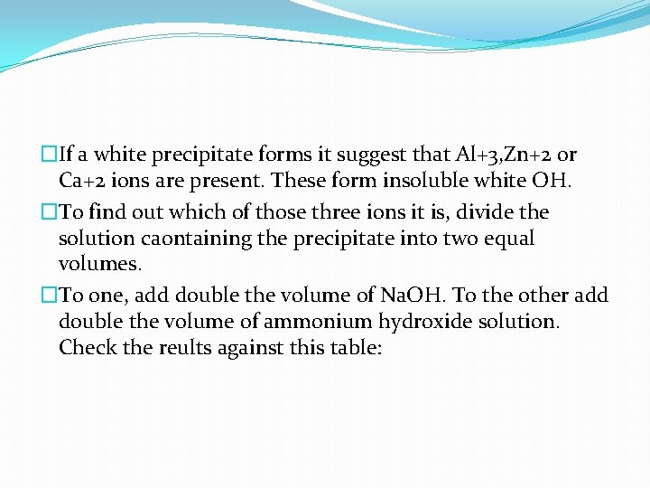 �If a white precipitate forms it suggest that Al+3, Zn+2 or Ca+2 ions are