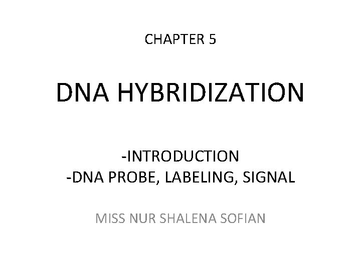 CHAPTER 5 DNA HYBRIDIZATION -INTRODUCTION -DNA PROBE, LABELING, SIGNAL MISS NUR SHALENA SOFIAN 