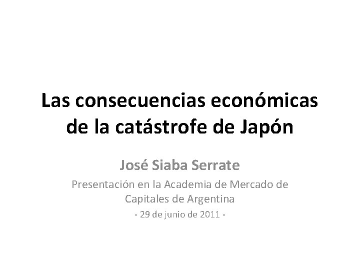 Las consecuencias económicas de la catástrofe de Japón José Siaba Serrate Presentación en la