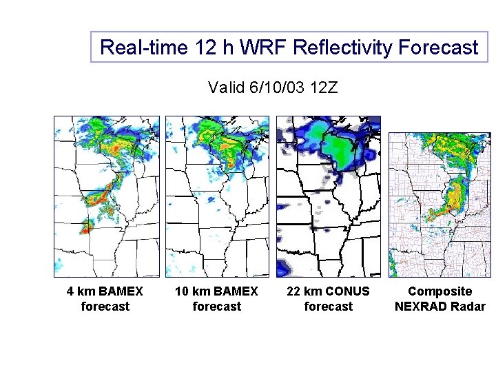 Real-time 12 h WRF Reflectivity Forecast Valid 6/10/03 12 Z 4 km BAMEX forecast