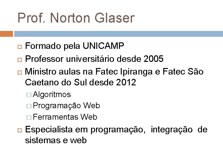 Prof. Norton Glaser Formado pela UNICAMP Professor universitário desde 2005 Ministro aulas na Fatec