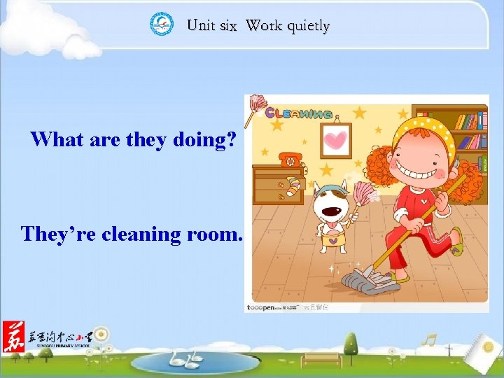 Unit six Work quietly What are they doing? They’re cleaning room. 
