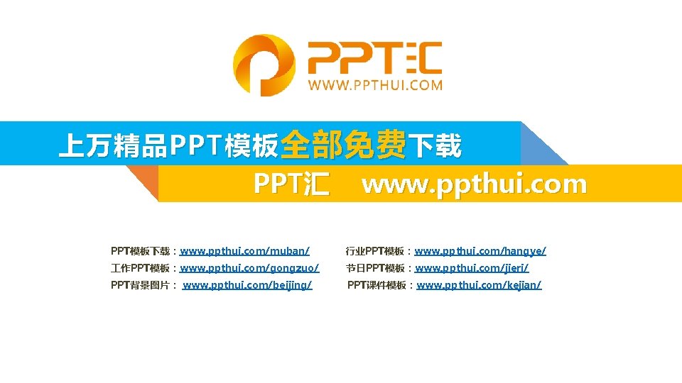 上万精品 PPT 模板 全部免费 下载 PPT汇 www. ppthui. com PPT模板下载：www. ppthui. com/muban/ 行业PPT模板：www. ppthui.